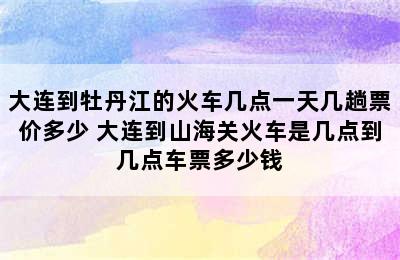 大连到牡丹江的火车几点一天几趟票价多少 大连到山海关火车是几点到几点车票多少钱